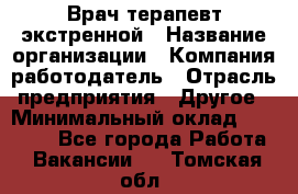 Врач-терапевт экстренной › Название организации ­ Компания-работодатель › Отрасль предприятия ­ Другое › Минимальный оклад ­ 18 000 - Все города Работа » Вакансии   . Томская обл.